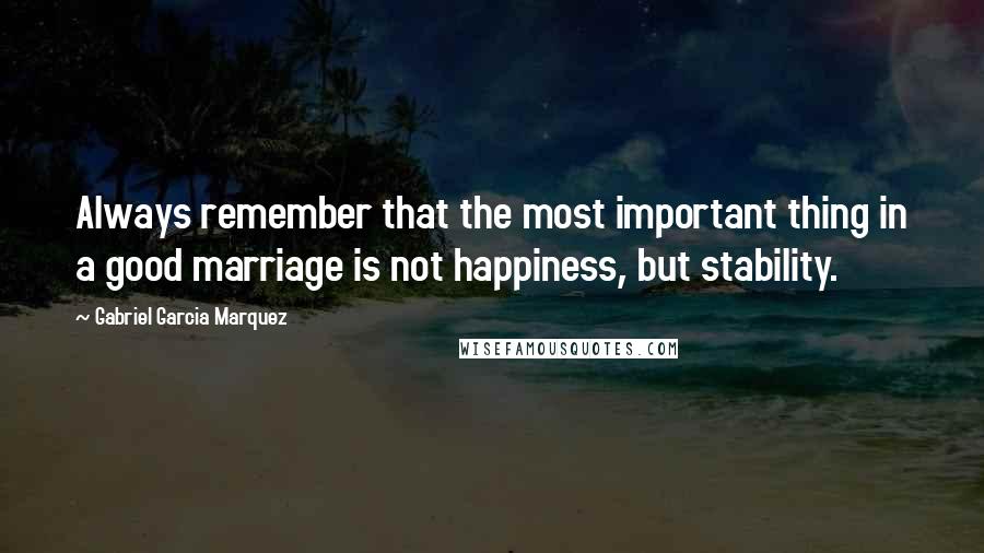 Gabriel Garcia Marquez Quotes: Always remember that the most important thing in a good marriage is not happiness, but stability.