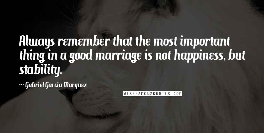 Gabriel Garcia Marquez Quotes: Always remember that the most important thing in a good marriage is not happiness, but stability.