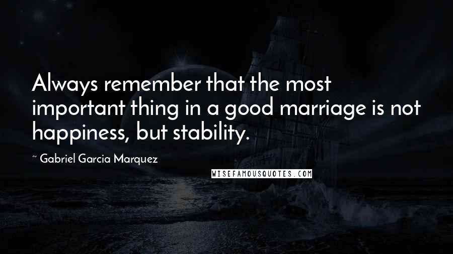 Gabriel Garcia Marquez Quotes: Always remember that the most important thing in a good marriage is not happiness, but stability.