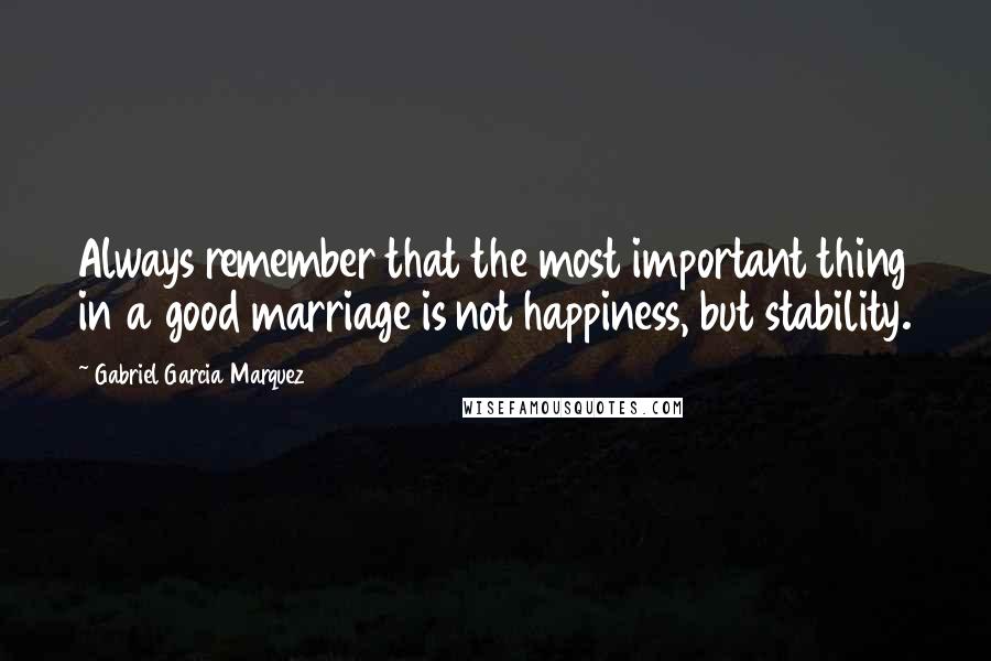 Gabriel Garcia Marquez Quotes: Always remember that the most important thing in a good marriage is not happiness, but stability.