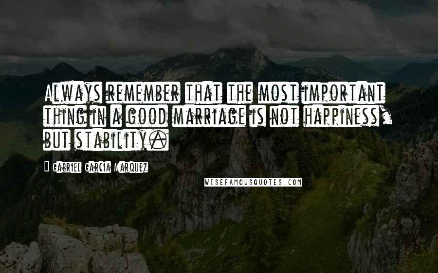 Gabriel Garcia Marquez Quotes: Always remember that the most important thing in a good marriage is not happiness, but stability.