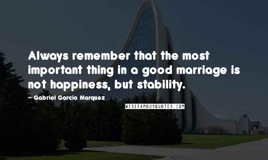 Gabriel Garcia Marquez Quotes: Always remember that the most important thing in a good marriage is not happiness, but stability.