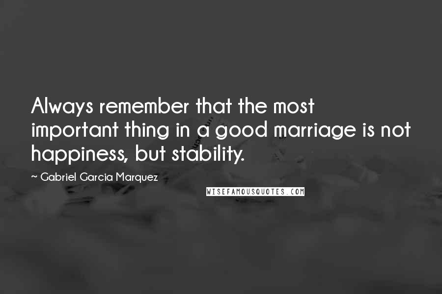 Gabriel Garcia Marquez Quotes: Always remember that the most important thing in a good marriage is not happiness, but stability.