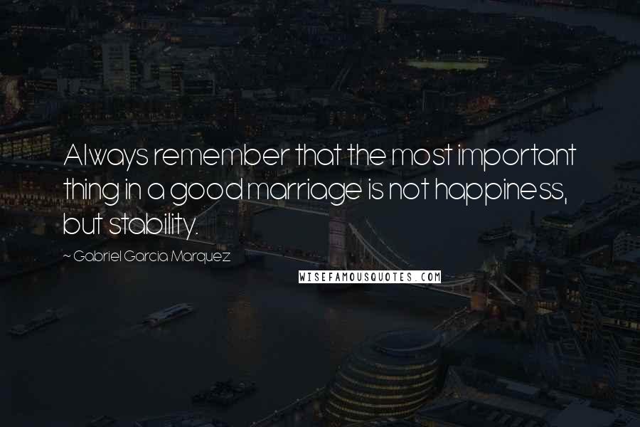 Gabriel Garcia Marquez Quotes: Always remember that the most important thing in a good marriage is not happiness, but stability.