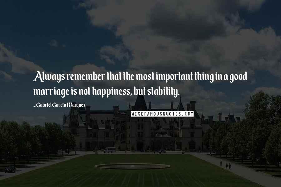 Gabriel Garcia Marquez Quotes: Always remember that the most important thing in a good marriage is not happiness, but stability.