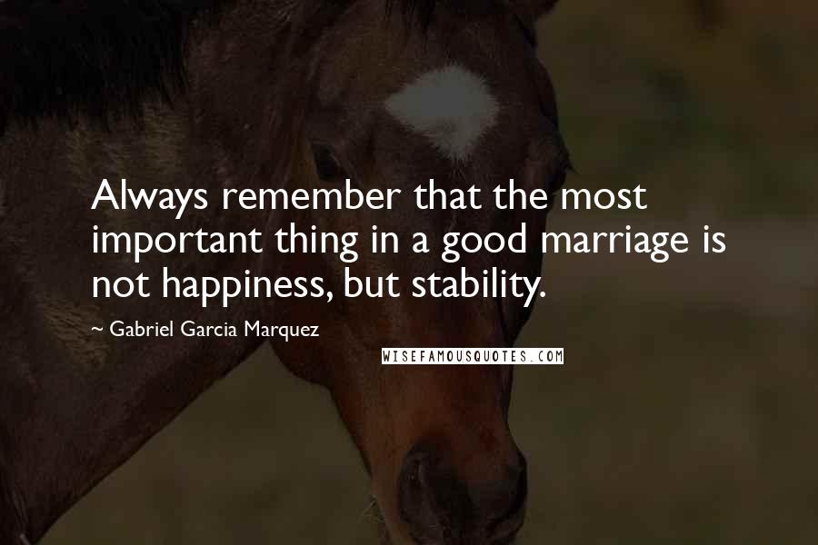 Gabriel Garcia Marquez Quotes: Always remember that the most important thing in a good marriage is not happiness, but stability.