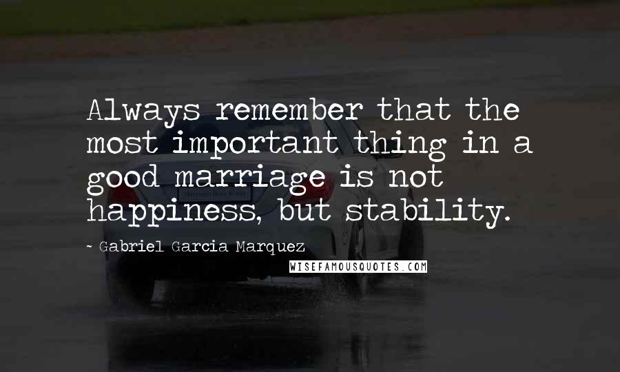 Gabriel Garcia Marquez Quotes: Always remember that the most important thing in a good marriage is not happiness, but stability.