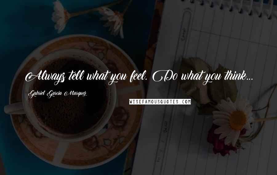 Gabriel Garcia Marquez Quotes: Always tell what you feel. Do what you think...