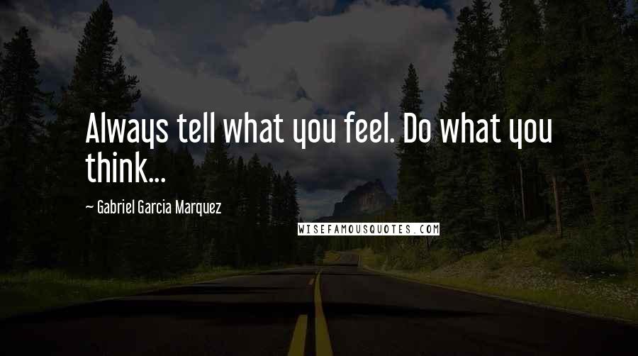 Gabriel Garcia Marquez Quotes: Always tell what you feel. Do what you think...