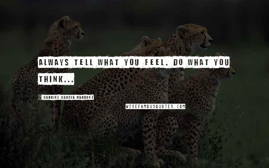 Gabriel Garcia Marquez Quotes: Always tell what you feel. Do what you think...