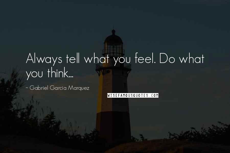 Gabriel Garcia Marquez Quotes: Always tell what you feel. Do what you think...