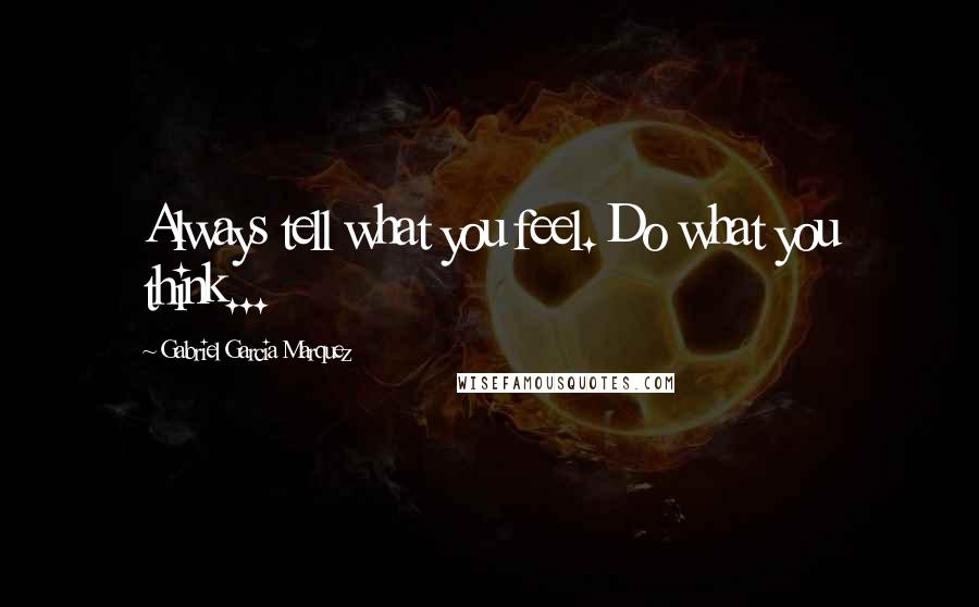 Gabriel Garcia Marquez Quotes: Always tell what you feel. Do what you think...