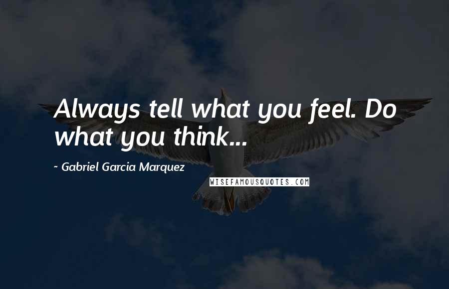 Gabriel Garcia Marquez Quotes: Always tell what you feel. Do what you think...