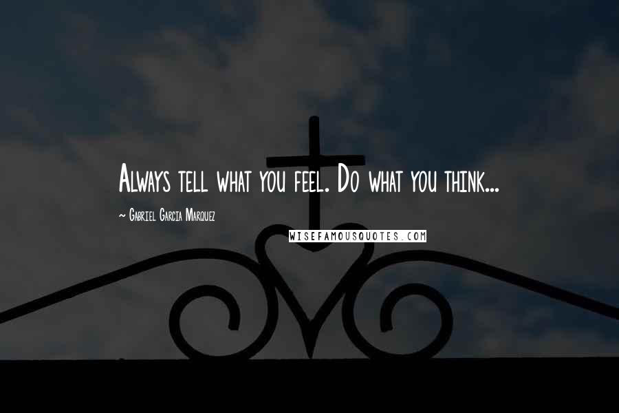 Gabriel Garcia Marquez Quotes: Always tell what you feel. Do what you think...