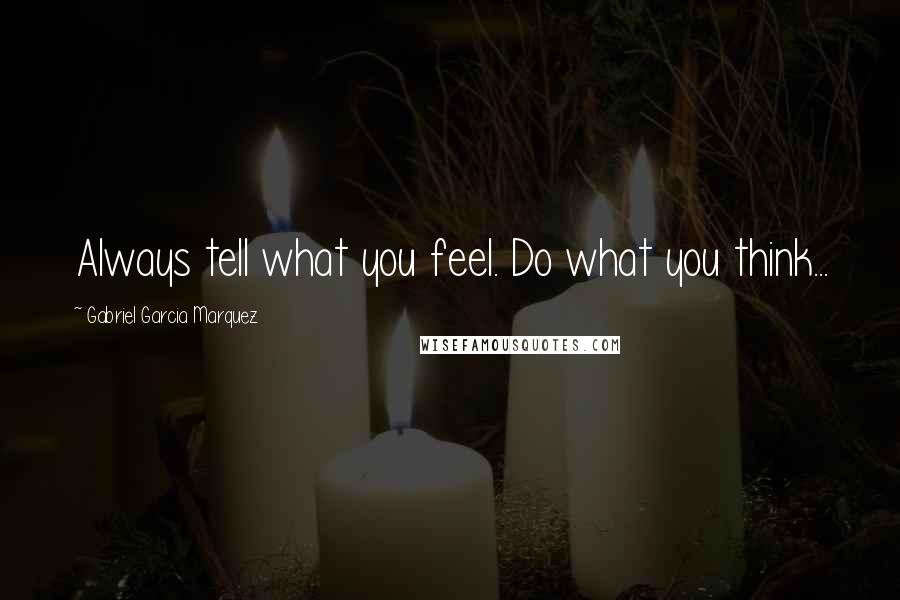 Gabriel Garcia Marquez Quotes: Always tell what you feel. Do what you think...