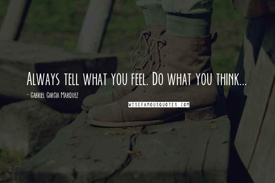 Gabriel Garcia Marquez Quotes: Always tell what you feel. Do what you think...