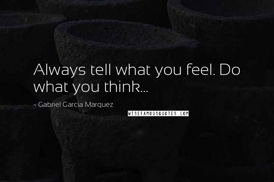 Gabriel Garcia Marquez Quotes: Always tell what you feel. Do what you think...