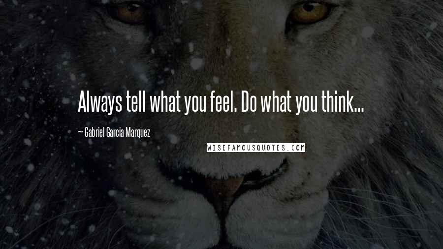 Gabriel Garcia Marquez Quotes: Always tell what you feel. Do what you think...