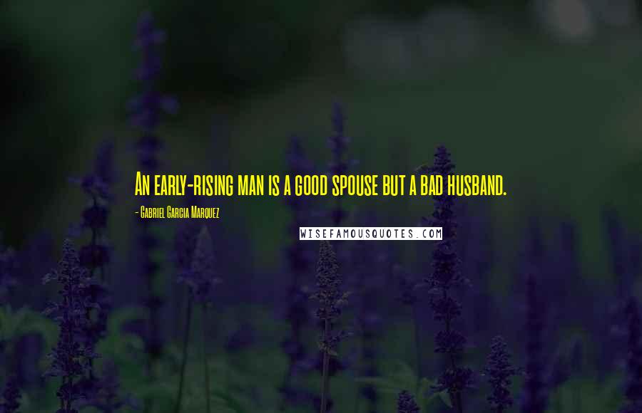 Gabriel Garcia Marquez Quotes: An early-rising man is a good spouse but a bad husband.