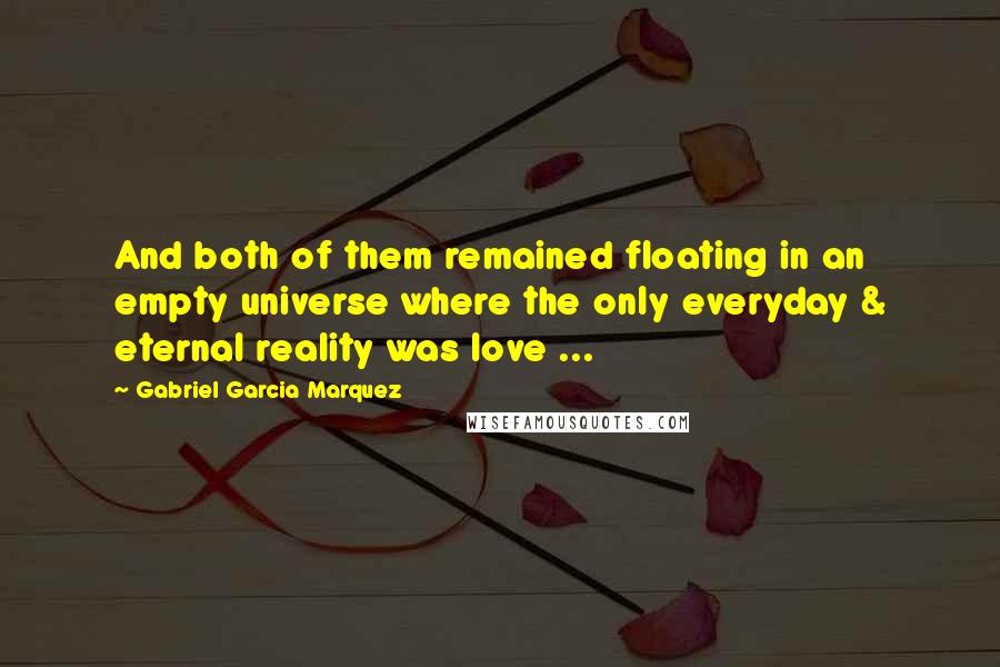 Gabriel Garcia Marquez Quotes: And both of them remained floating in an empty universe where the only everyday & eternal reality was love ...