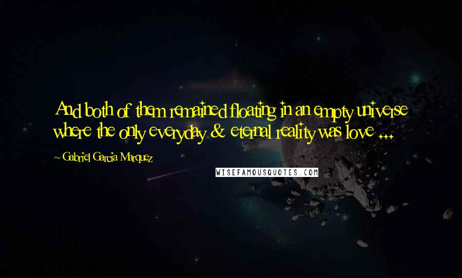 Gabriel Garcia Marquez Quotes: And both of them remained floating in an empty universe where the only everyday & eternal reality was love ...