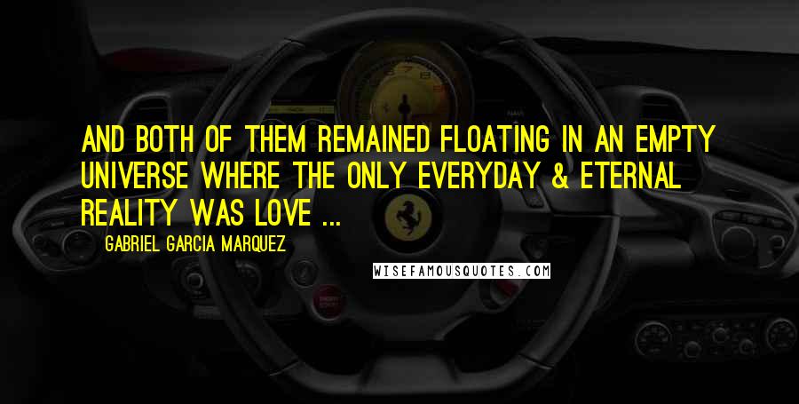 Gabriel Garcia Marquez Quotes: And both of them remained floating in an empty universe where the only everyday & eternal reality was love ...