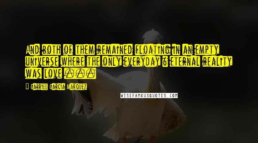 Gabriel Garcia Marquez Quotes: And both of them remained floating in an empty universe where the only everyday & eternal reality was love ...