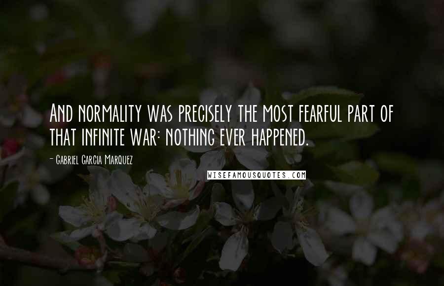 Gabriel Garcia Marquez Quotes: And normality was precisely the most fearful part of that infinite war: nothing ever happened.