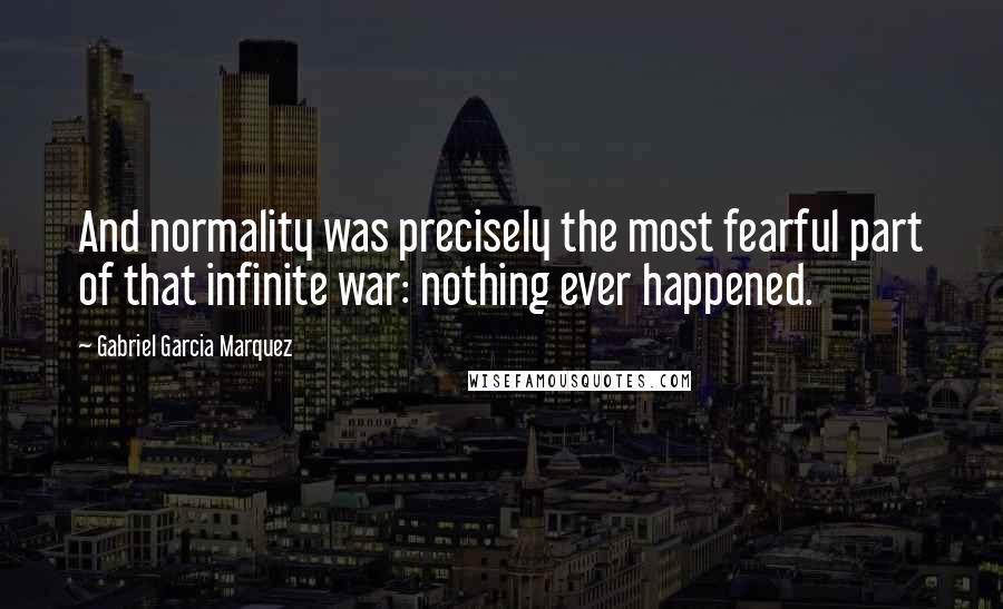 Gabriel Garcia Marquez Quotes: And normality was precisely the most fearful part of that infinite war: nothing ever happened.