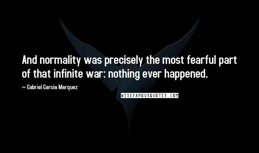 Gabriel Garcia Marquez Quotes: And normality was precisely the most fearful part of that infinite war: nothing ever happened.