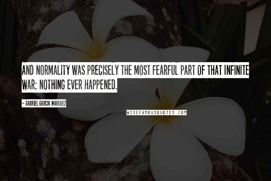 Gabriel Garcia Marquez Quotes: And normality was precisely the most fearful part of that infinite war: nothing ever happened.