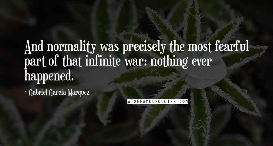 Gabriel Garcia Marquez Quotes: And normality was precisely the most fearful part of that infinite war: nothing ever happened.