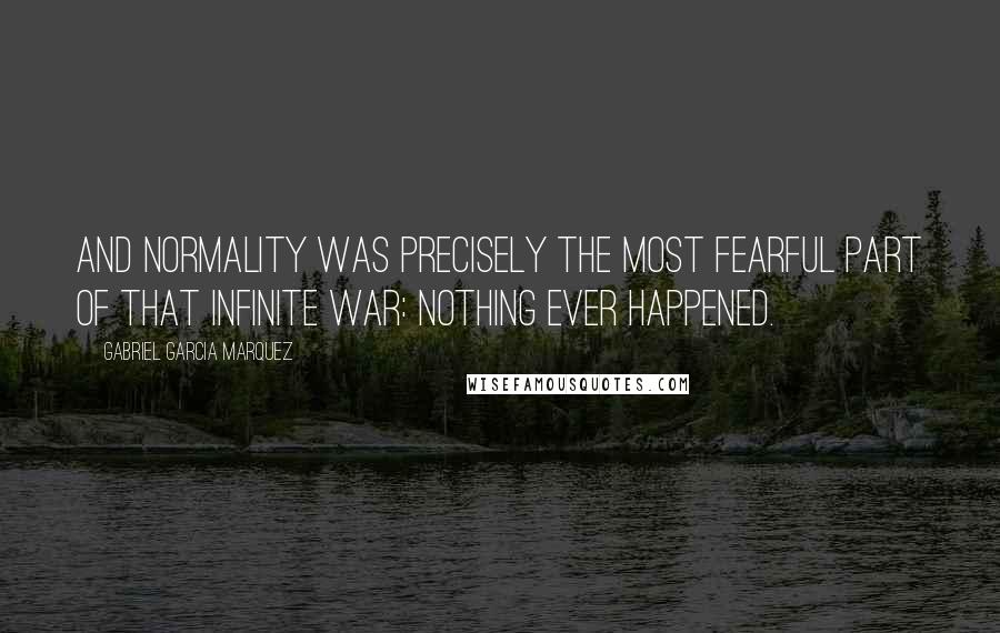 Gabriel Garcia Marquez Quotes: And normality was precisely the most fearful part of that infinite war: nothing ever happened.