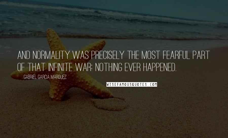 Gabriel Garcia Marquez Quotes: And normality was precisely the most fearful part of that infinite war: nothing ever happened.