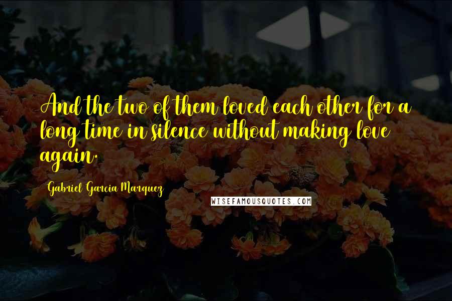 Gabriel Garcia Marquez Quotes: And the two of them loved each other for a long time in silence without making love again.