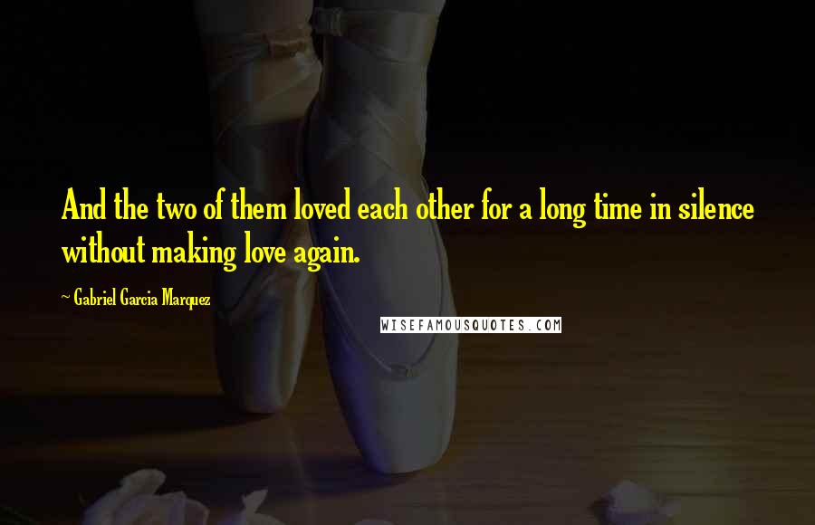 Gabriel Garcia Marquez Quotes: And the two of them loved each other for a long time in silence without making love again.