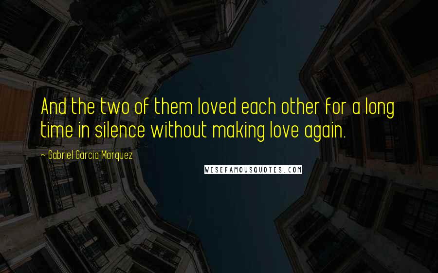 Gabriel Garcia Marquez Quotes: And the two of them loved each other for a long time in silence without making love again.