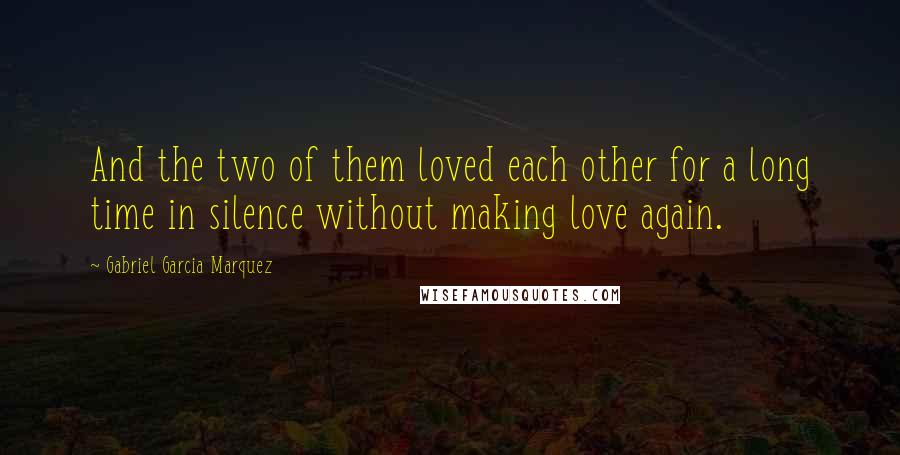 Gabriel Garcia Marquez Quotes: And the two of them loved each other for a long time in silence without making love again.