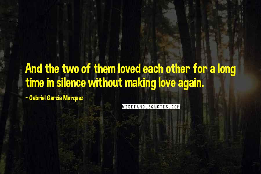 Gabriel Garcia Marquez Quotes: And the two of them loved each other for a long time in silence without making love again.