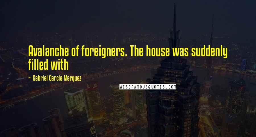 Gabriel Garcia Marquez Quotes: Avalanche of foreigners. The house was suddenly filled with