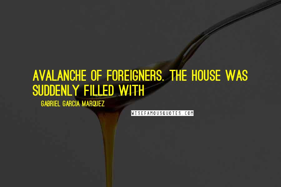 Gabriel Garcia Marquez Quotes: Avalanche of foreigners. The house was suddenly filled with