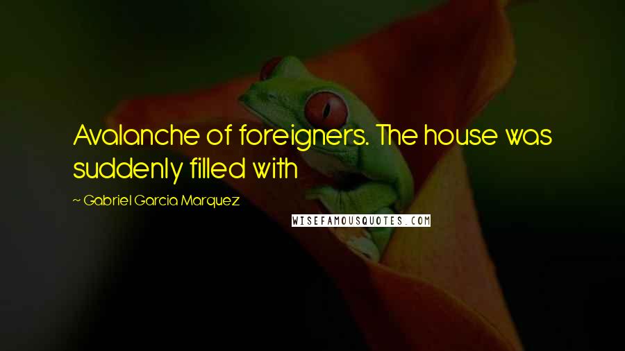 Gabriel Garcia Marquez Quotes: Avalanche of foreigners. The house was suddenly filled with