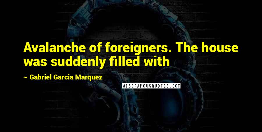 Gabriel Garcia Marquez Quotes: Avalanche of foreigners. The house was suddenly filled with