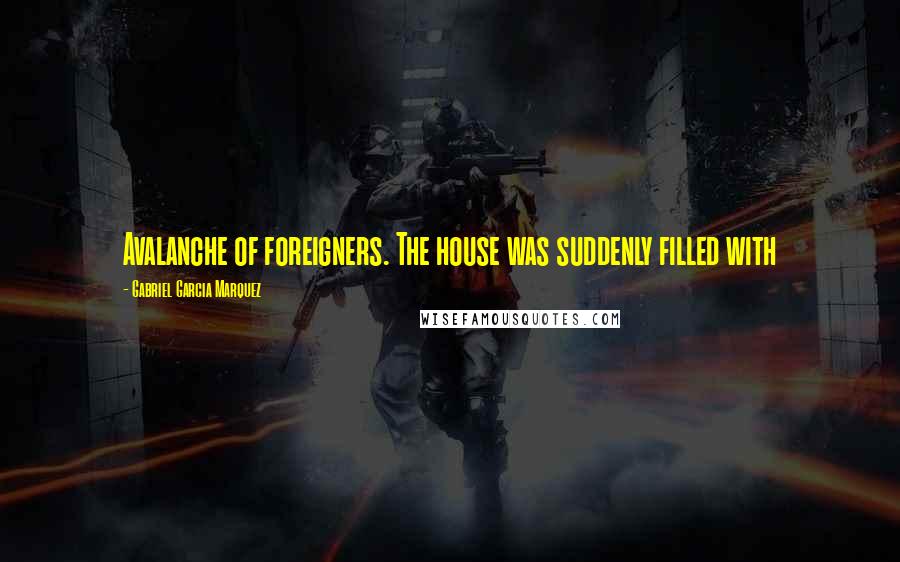 Gabriel Garcia Marquez Quotes: Avalanche of foreigners. The house was suddenly filled with