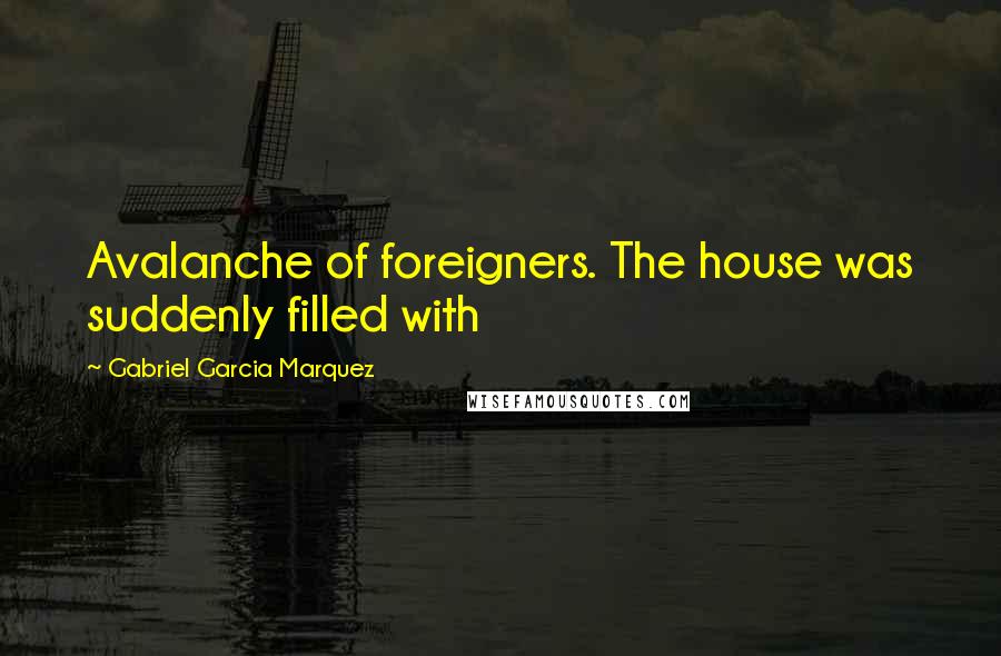 Gabriel Garcia Marquez Quotes: Avalanche of foreigners. The house was suddenly filled with