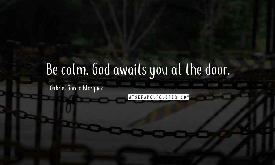 Gabriel Garcia Marquez Quotes: Be calm. God awaits you at the door.