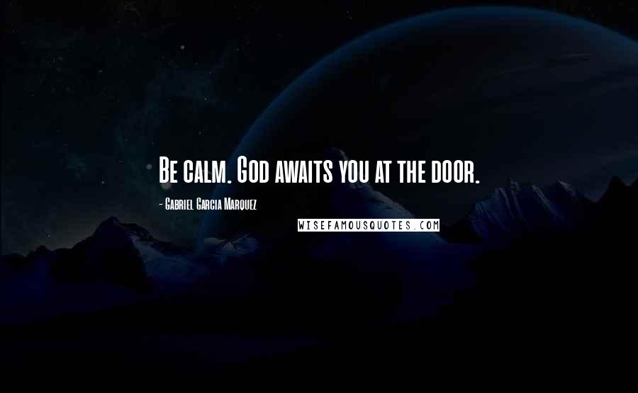 Gabriel Garcia Marquez Quotes: Be calm. God awaits you at the door.