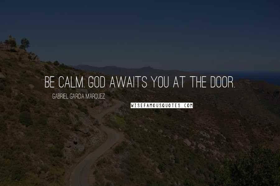 Gabriel Garcia Marquez Quotes: Be calm. God awaits you at the door.