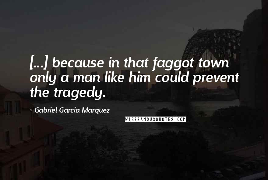 Gabriel Garcia Marquez Quotes: [...] because in that faggot town only a man like him could prevent the tragedy.
