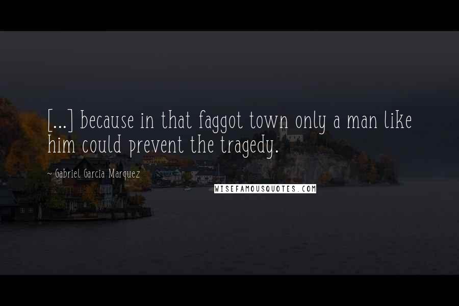 Gabriel Garcia Marquez Quotes: [...] because in that faggot town only a man like him could prevent the tragedy.
